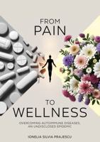 FROM PAIN TO WELLNESS: Overcoming Autoimmune Diseases, An Undisclosed Epidemic B0DND5LG1C Book Cover
