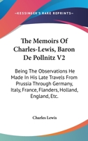 The Memoirs Of Charles-Lewis, Baron De Pollnitz V2: Being The Observations He Made In His Late Travels From Prussia Through Germany, Italy, France, Flanders, Holland, England, Etc. 0548290954 Book Cover