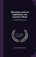 Education, and not Legislation, our Country's Need: A Thanksgiving Discourse 1359391738 Book Cover