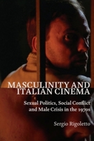 Masculinity and Italian Cinema: Sexual Politics, Social Conflict and Male Crisis in the 1970s 0748654542 Book Cover