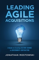 Leading Agile Acquisitions: A Guide to Creating Culture Change in Government Contracting 1304198189 Book Cover