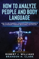 How To Analyze People and Body Language: How to Use Powerful Communication in Business & Relationships Through Behavioral Psychology (Mind Control) B087FGTPTL Book Cover
