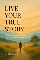Live Your True Story: Break Free and Become Who You Were Meant to Be 1300047585 Book Cover