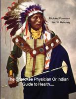 The Cherokee Physician Or Indian Guide to Health: As Given by Richard Foreman a Cherokee Doctor; Comprising a Brief View of Anatomy.: With General ... Preserving Health Without the Use of Medicine 1642270059 Book Cover