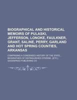 Biographical and Historical Memoirs of Pulaski, Jefferson, Lonoke, Faulkner, Grant, Saline, Perry, Garland and Hot Spring Counties, Arkansas; ... of Distinguished Citizens...[etc.] 1236766792 Book Cover