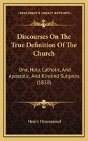 Discourses on the True Definition of the Church, One, Holy, Catholic, and Apostolic, and Kindred Sub 1021258075 Book Cover