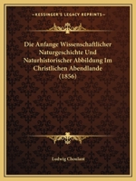 Die Anfange Wissenschaftlicher Naturgeschichte Und Naturhistorischer Abbildung Im Christlichen Abendlande (1856) 1161065032 Book Cover