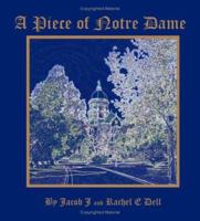 Piece of Notre Dame: A Pictorial Guide to the University of Notre Dame, Leading You on an Insightful Tour of the Often Unnoticed, yet Beautifully Crafted Details of Campus 0974454400 Book Cover