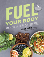 Fuel Your Body: How to Cook and Eat for Peak Performance: 77 Simple, Nutritious, Whole-Food Recipes for Every Athlete 1572842962 Book Cover