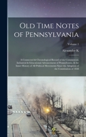 Old Time Notes of Pennsylvania; a Connected & Chronological Record of the Commercial, Industrial & Educational Advancement of Pennsylvania, & the ... of the Constitution of 1838; Volume 1 1018546197 Book Cover