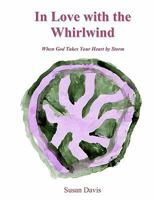 In Love With The Whirlwind: When God Takes Your Heart by Storm 145151011X Book Cover