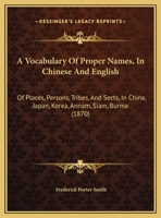 A Vocabulary Of Proper Names, In Chinese And English: Of Places, Persons, Tribes, And Sects, In China, Japan, Korea, Annam, Siam, Burma (1870) 1166427331 Book Cover