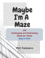 Maybe I'm A Maze: 100 Challenging and Entertaining Mazes for Adults B087FKNZL9 Book Cover