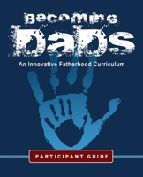 Becoming Dads Participant Guide: An Innovative Fatherhood Curriculum 1952943981 Book Cover