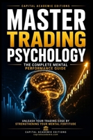 MASTER TRADING PSYCHOLOGY: THE COMPLETE MENTAL PERFORMANCE GUIDE: Master the mental side of trading and build the psychological edge needed to trade with discipline, clarity, and focus B0HDP6GMSV Book Cover