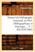 Manuel Du Bibliographe Normand, Ou Dict. Bibliographique Et Historique. Tome 1 (A0/00d.1858-1860) 2012748651 Book Cover