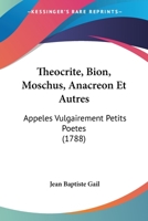 Theocrite, Bion, Moschus, Anacreon Et Autres: Appeles Vulgairement Petits Poetes (1788) 1120029384 Book Cover