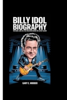 BILLY IDOL BIOGRAPHY: The Rebel Yell Lives On, The Evolution Behind His Latest Album B0F6VVZH3D Book Cover