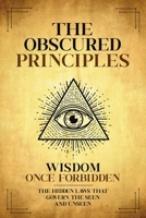 The Obscured Principles Unveiled: The Hidden Laws That Govern the Seen and Unseen B0F98ZQT7L Book Cover