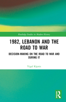 1982, Lebanon and the Road to War: Decision-Making on the Road to War and During It (Routledge Studies in Modern History) 1032767596 Book Cover