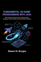 FUNDAMENTAL 2D GAME PROGRAMMING WITH JAVA: Retro Mechanics Modernized: Crafting Smooth Gameplay, Physics Engines, and Pixel-Perfect Interfaces B0GH6HFHWB Book Cover