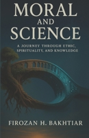 Moral and science: A Journey Through Ethics, Spirituality, and Knowledge B0F7HPFVRF Book Cover