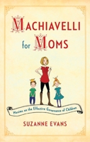 Machiavelli for Moms: Maxims on the Effective Governance of Children* 1451699581 Book Cover