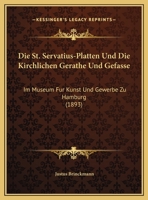Die St. Servatius-Platten Und Die Kirchlichen Gerathe Und Gefasse: Im Museum Fur Kunst Und Gewerbe Zu Hamburg (1893) 1162478756 Book Cover