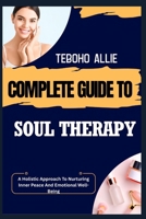 COMPLETE GUIDE TO SOUL THERAPY: A Holistic Approach To Nurturing Inner Peace And Emotional Well-Being B0FNDJRYY9 Book Cover