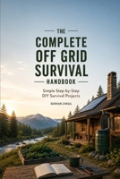 THE COMPLETE OFF-GRID SURVIVAL GUIDE: Practical DIY Projects, Emergency Preparedness, Independent Living Skills, and Smart Solutions for Staying ... Fail B0HF8GTX9K Book Cover