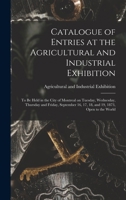 Catalogue of Entries at the Agricultural and Industrial Exhibition [microform]: to Be Held in the City of Montreal on Tuesday, Wednesday, Thursday and ... 16, 17, 18, and 19, 1873, Open to the World 1014048338 Book Cover