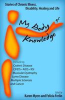 My Body of Knowledge: Stories of Chronic Illness, Disability, Healing and Life - Including Crohn's, CFIDS, AIDS, RSI, Muscular Dystrophy, Lyme, Multiple Sclerosis and Cancer 0981817246 Book Cover