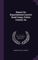 Report on Experimental Convict Road Camp, Fulton County, Ga (Classic Reprint) 1357018150 Book Cover