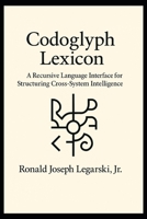 Codoglyph Lexicon: A Recursive Language Interface for Structuring Cross-System Intelligence B0F9FMYXZP Book Cover