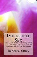 Impossible Sex: The Dark Side to Living with a Sexual Dysfunction and My Journey Through Recovery 1985697823 Book Cover