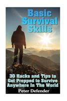 Basic Survival Skills: 30 Hacks and Tips to Get Prepped to Survive Anywhere In The World: (Survival Guide, Survival Gear) 1548423386 Book Cover
