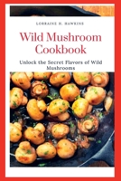 Wild Mushroom Cookbook: Unlock the Secret Flavors of Wild Mushrooms B0BRDG5KK9 Book Cover