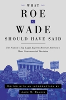 What Roe V. Wade Should Have Said: The Nation's Top Legal Experts Rewrite America's Most Controversial Decision 0814799183 Book Cover