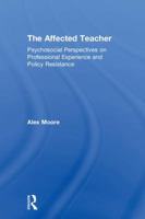 The Affected Teacher: Psychosocial Perspectives on Professional Experience and Policy Resistance 113878401X Book Cover