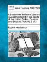 A treatise on the law of carriers: as administered in the courts of the United States, Canada and England. Volume 2 of 3 1240136633 Book Cover