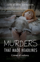 Murders That Made Headlines: Crimes of Indiana 025302983X Book Cover