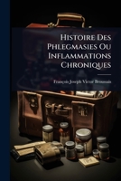 Histoire Des Phlegmasies Ou Inflammations Chroniques (French Edition) 1023724502 Book Cover