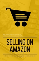Selling on Amazon: A Step-By-Step Guide to Using Amazon's Seller Platform 1982918446 Book Cover
