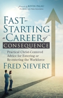 Fast-Starting a Career of Consequence : Practical Christ-Centered Advice for Entering or Re-Entering the Workforce 1631953583 Book Cover