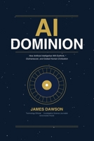 AI Dominion: How Artificial Intelligence Will Outthink, Outmaneuver, and Outlast Human Civilization B0H4KX92D3 Book Cover