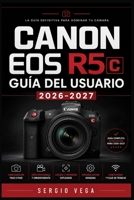 Canon EOS R5c Guía del Usuario 2026–2027: Aprende a Dominar el Sistema Híbrido Sin Espejo: Ajustes, Grabación 8K RAW, Autoenfoque Inteligente y ... para Todos los Niveles (Spanish Edition) B0H7GVWHM6 Book Cover