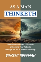 As a Man Thinketh: "Mastering the Power of Thought: Unleashing Your Potential Through the Art of Positive Thinking" B0CTN3L11T Book Cover
