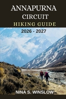 ANNAPURNA CIRCUIT HIKING GUIDE 2026 - 2027: Epic Himalayan Trails, High-Altitude Passes, and the Ultimate Trek Through Nepal’s Most Iconic Mountain Circuit (The Ultimate Hiking Guide Series) B0GF9M6D24 Book Cover