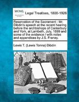 Reservation of the Sacrament: Mr. Dibdin's speech at the recent hearing before the archbishops of Canterbury and York, at Lambeth, July, 1899 and some ... / with notes and appendices by J.S. Franey. 1240014147 Book Cover