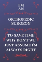I'm An Orthopedic Surgeon To Save Time Why Don't We Just Assume I'm Always Right: Perfect Gag Gift For An Orthopedic Surgeon Who Happens To Be Always ... Format | Office | Birthday | Christmas | Xmas 1676861130 Book Cover